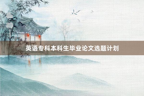 英语专科本科生毕业论文选题计划