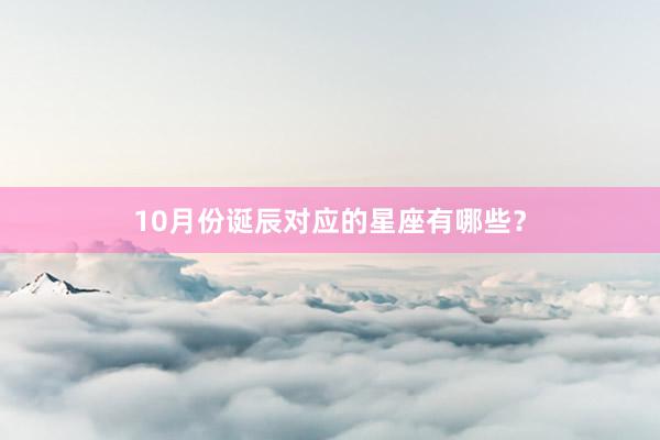 10月份诞辰对应的星座有哪些？