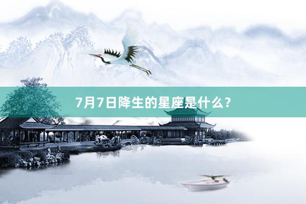 7月7日降生的星座是什么?