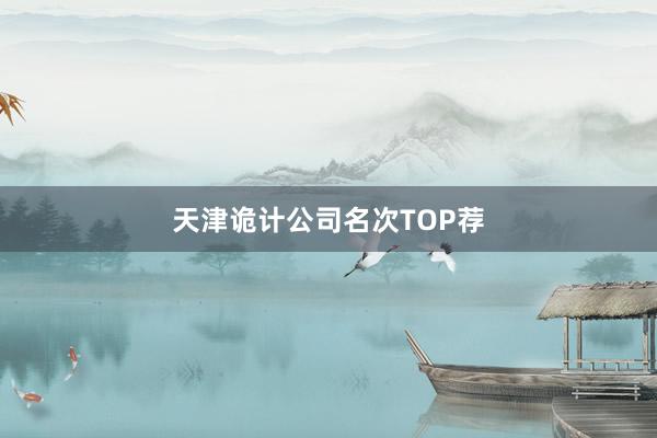 天津诡计公司名次TOP荐