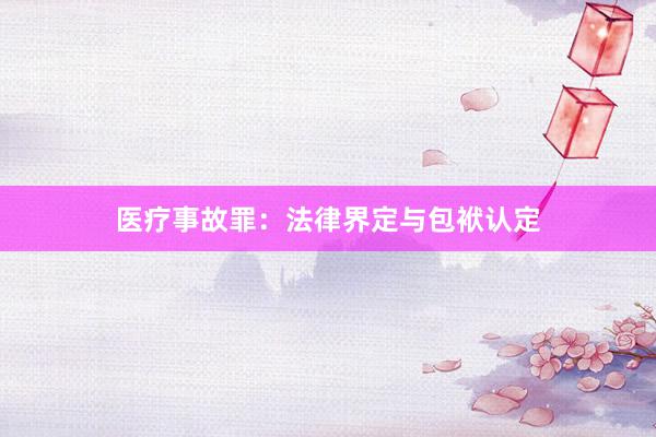 医疗事故罪:法律界定与包袱认定