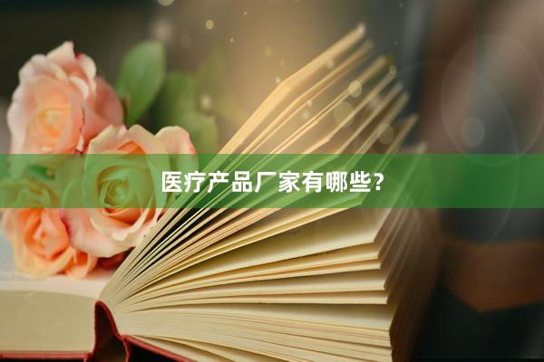 医疗产品厂家有哪些？