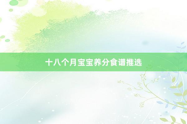 十八个月宝宝养分食谱推选