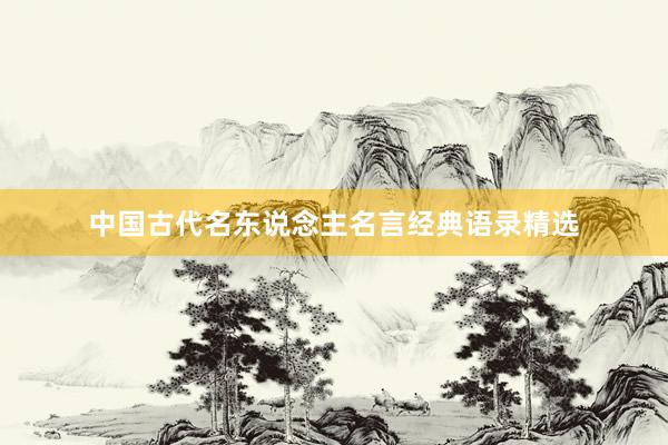 中国古代名东说念主名言经典语录精选